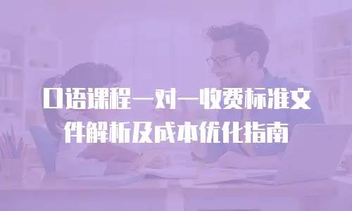 口语课程一对一收费标准文件解析及成本优化指南