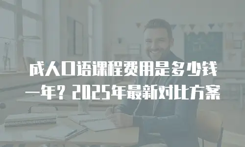 成人口语课程费用是多少钱一年？2025年最新对比方案