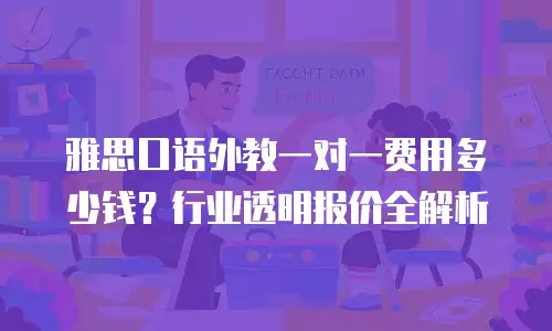 雅思口语外教一对一费用多少钱？行业透明报价全解析