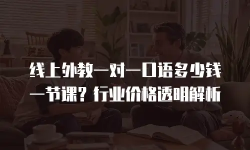 线上外教一对一口语多少钱一节课？行业价格透明解析