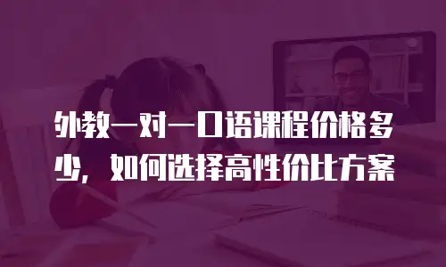 外教一对一口语课程价格多少，如何选择高性价比方案