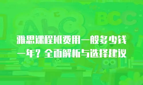 雅思课程班费用一般多少钱一年？全面解析与选择建议
