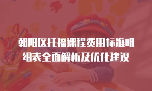 朝阳区托福课程费用标准明细表全面解析及优化建议