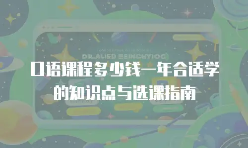 口语课程多少钱一年合适学的知识点与选课指南