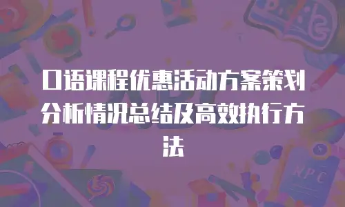 口语课程优惠活动方案策划分析情况总结及高效执行方法