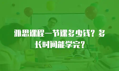 雅思课程一节课多少钱？多长时间能学完？