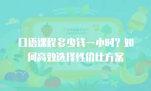 口语课程多少钱一小时？如何高效选择性价比方案