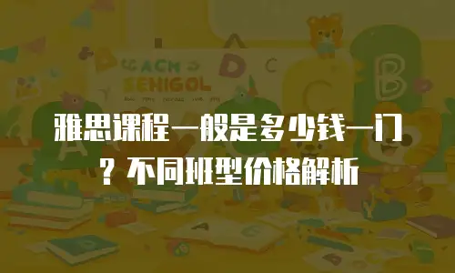 雅思课程一般是多少钱一门？不同班型价格解析