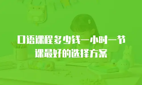 口语课程多少钱一小时一节课最好的选择方案