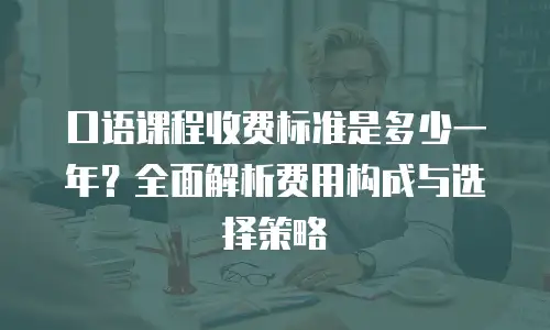 口语课程收费标准是多少一年？全面解析费用构成与选择策略