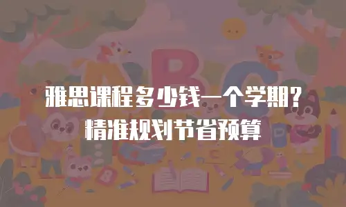 雅思课程多少钱一个学期？精准规划节省预算