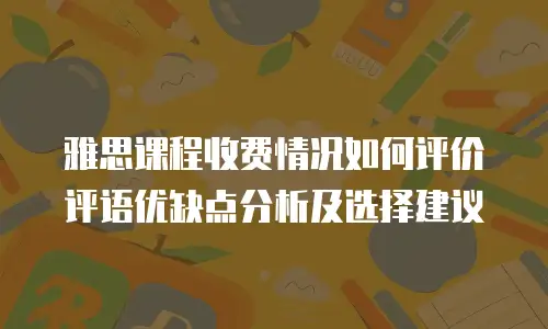雅思课程收费情况如何评价评语优缺点分析及选择建议