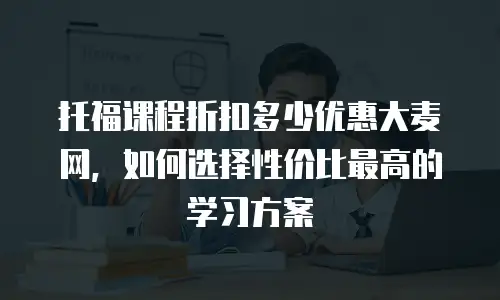 托福课程折扣多少优惠大麦网，如何选择性价比最高的学习方案