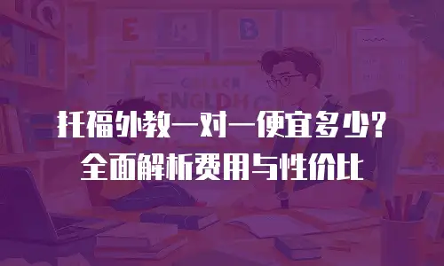 托福外教一对一便宜多少？全面解析费用与性价比