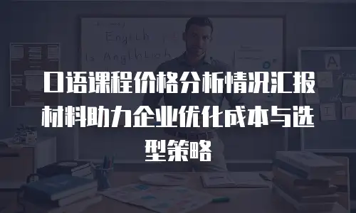 口语课程价格分析情况汇报材料助力企业优化成本与选型策略