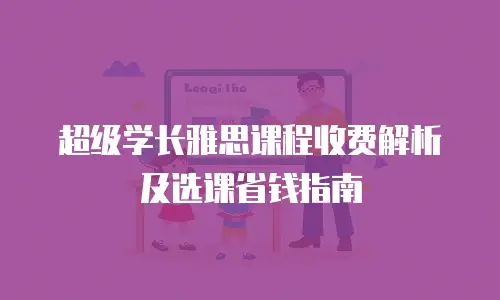 超级学长雅思课程收费解析及选课省钱指南