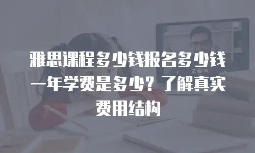 雅思课程多少钱报名多少钱一年学费是多少？了解真实费用结构