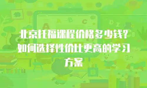 北京托福课程价格多少钱？如何选择性价比更高的学习方案
