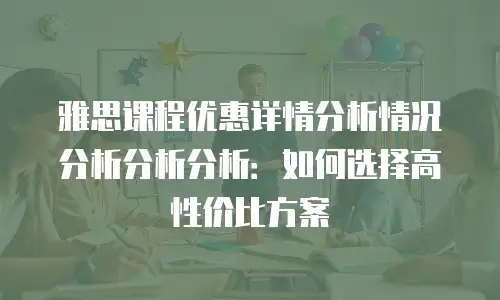 雅思课程优惠详情分析情况分析分析分析：如何选择高性价比方案