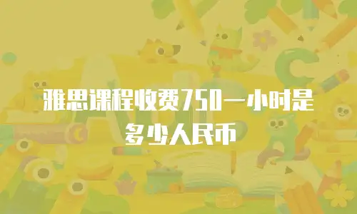雅思课程收费750一小时是多少人民币