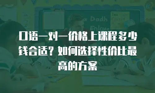 口语一对一价格上课程多少钱合适？如何选择性价比最高的方案