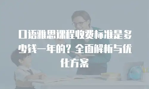 口语雅思课程收费标准是多少钱一年的？全面解析与优化方案
