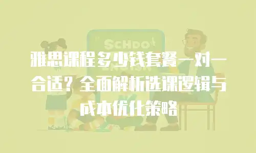 雅思课程多少钱套餐一对一合适？全面解析选课逻辑与成本优化策略