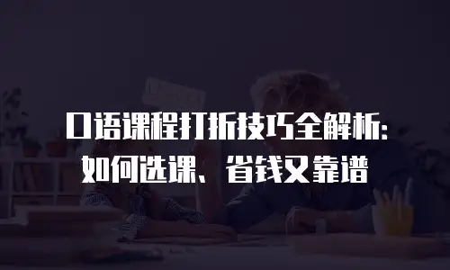 口语课程打折技巧全解析：如何选课、省钱又靠谱