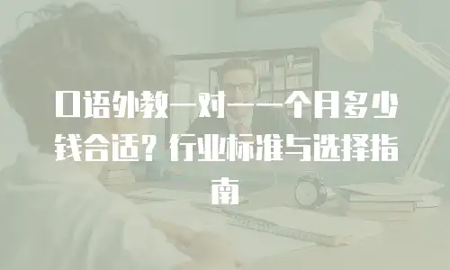 口语外教一对一一个月多少钱合适？行业标准与选择指南