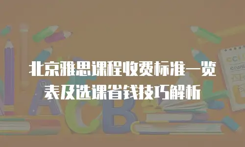 北京雅思课程收费标准一览表及选课省钱技巧解析