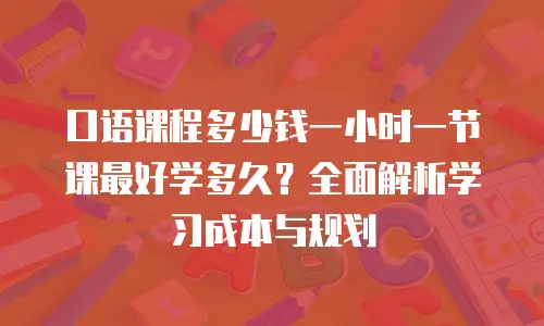 口语课程多少钱一小时一节课最好学多久？全面解析学习成本与规划