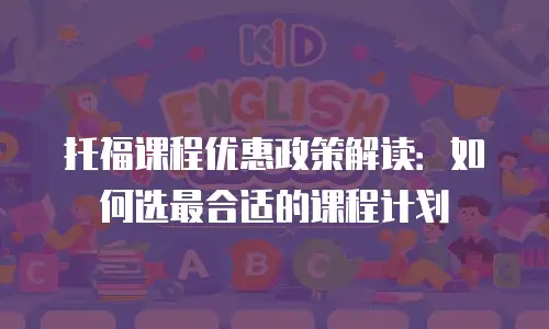 托福课程优惠政策解读：如何选最合适的课程计划