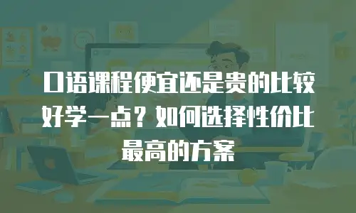 口语课程便宜还是贵的比较好学一点？如何选择性价比最高的方案