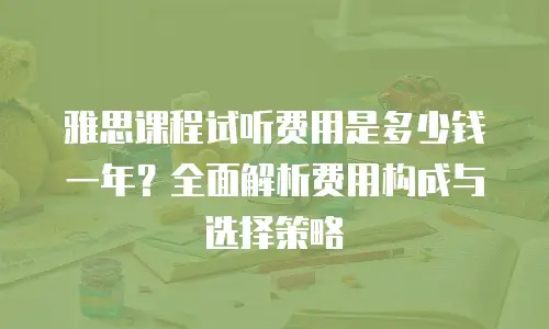 雅思课程试听费用是多少钱一年？全面解析费用构成与选择策略