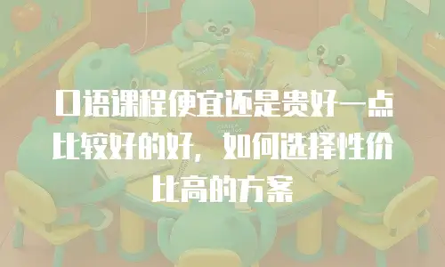 口语课程便宜还是贵好一点比较好的好，如何选择性价比高的方案