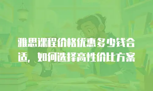 雅思课程价格优惠多少钱合适，如何选择高性价比方案
