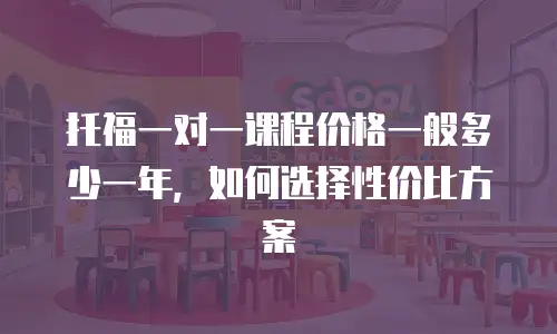 托福一对一课程价格一般多少一年，如何选择性价比方案