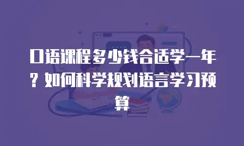 口语课程多少钱合适学一年？如何科学规划语言学习预算