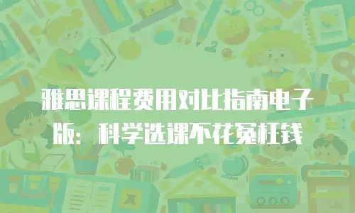 雅思课程费用对比指南电子版：科学选课不花冤枉钱