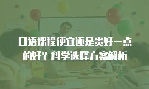 口语课程便宜还是贵好一点的好？科学选择方案解析