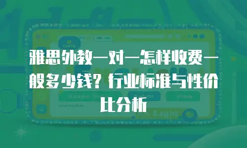 雅思外教一对一怎样收费一般多少钱？行业标准与性价比分析