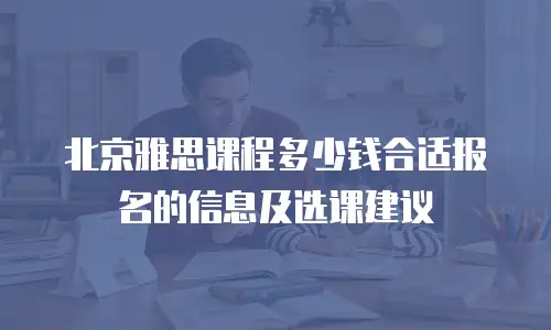 北京雅思课程多少钱合适报名的信息及选课建议