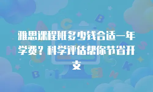 雅思课程班多少钱合适一年学费？科学评估帮你节省开支