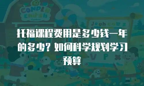 托福课程费用是多少钱一年的多少？如何科学规划学习预算