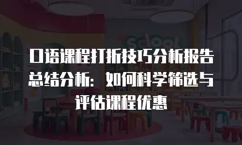 口语课程打折技巧分析报告总结分析：如何科学筛选与评估课程优惠