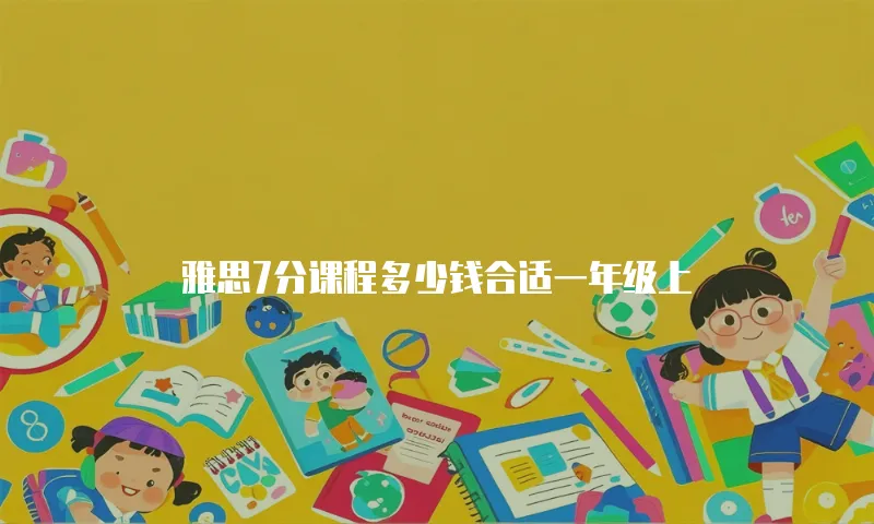 雅思7分课程多少钱合适一年级上