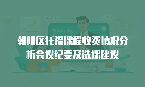 朝阳区托福课程收费情况分析会议纪要及选课建议