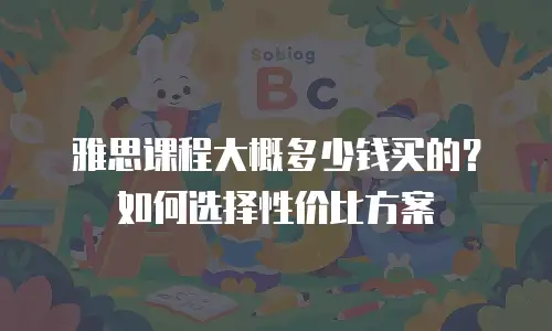 雅思课程大概多少钱买的？如何选择性价比方案