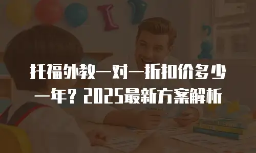 托福外教一对一折扣价多少一年？2025最新方案解析