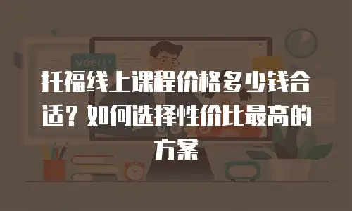 托福线上课程价格多少钱合适？如何选择性价比最高的方案